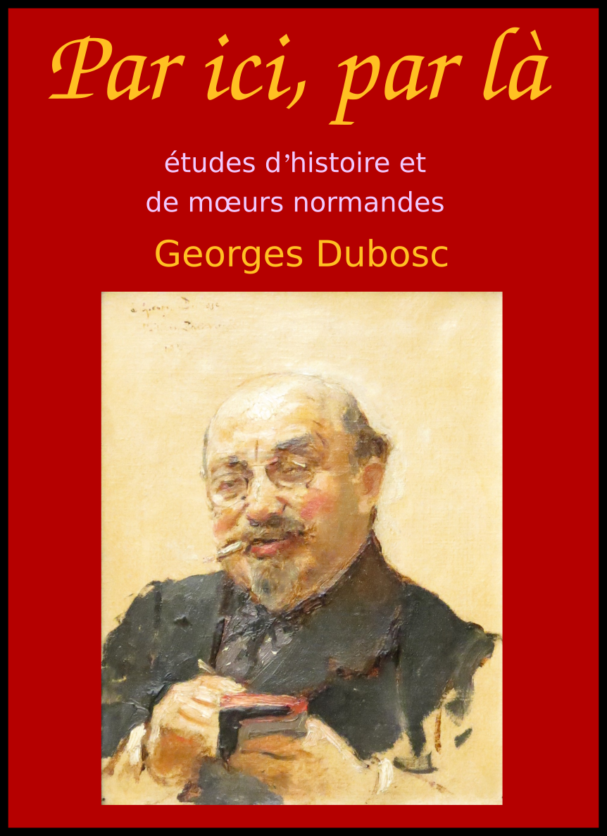 Par-ici, par-là - Études d'histoire et de mœurs Normandes - Chroniques du Journal de Rouen 1894 - 1927